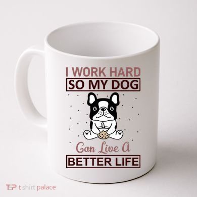 I Work Hard So My Dog Can Live A Better Life Coffee Mug
