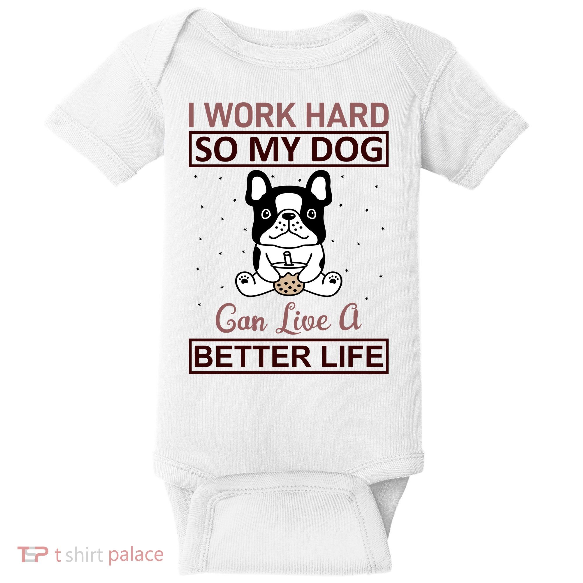 I Work Hard So My Dog Can Live A Better Life Baby Bodysuit