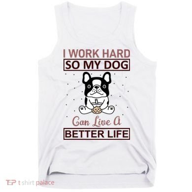 I Work Hard So My Dog Can Live A Better Life Tank Top