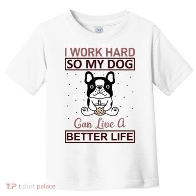 I Work Hard So My Dog Can Live A Better Life Toddler T-Shirt
