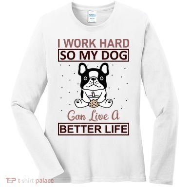 I Work Hard So My Dog Can Live A Better Life Women's Long Sleeve Shirt