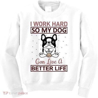 I Work Hard So My Dog Can Live A Better Life Kids Sweatshirt