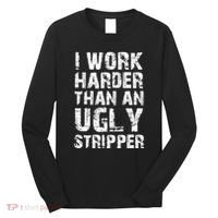 I Work Harder Than An Ugly Stripper Funny Graphic (On Back) Long Sleeve Shirt thumb 0