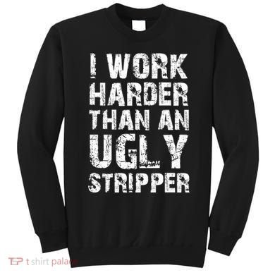 I Work Harder Than An Ugly Stripper Funny Graphic (On Back) Sweatshirt