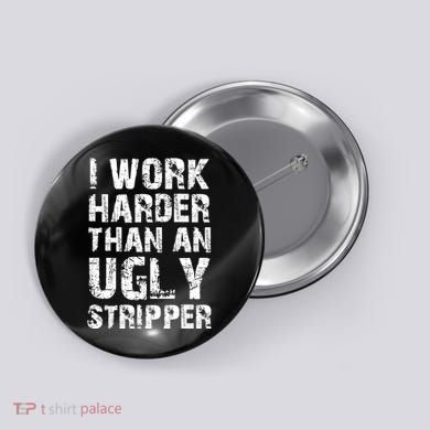 I Work Harder Than An Ugly Stripper Funny Graphic (On Back) Button
