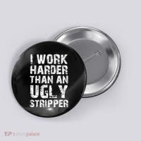 I Work Harder Than An Ugly Stripper Funny Graphic (On Back) Button thumb 0