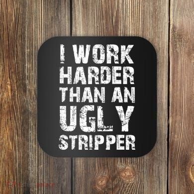 I Work Harder Than An Ugly Stripper Funny Graphic (On Back) Coaster