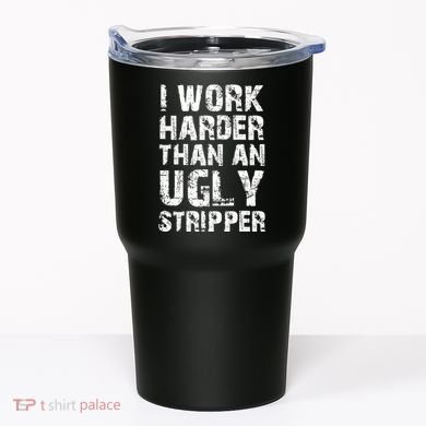 I Work Harder Than An Ugly Stripper Funny Graphic (On Back) Tumbler