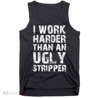 I Work Harder Than An Ugly Stripper Funny Graphic (On Back) Tank Top