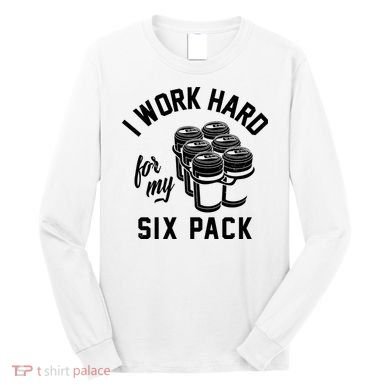 I Work Hard For My Six Pack Funny Beer Meme Long Sleeve Shirt