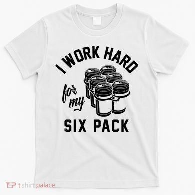 I Work Hard For My Six Pack Funny Beer Meme T-Shirt