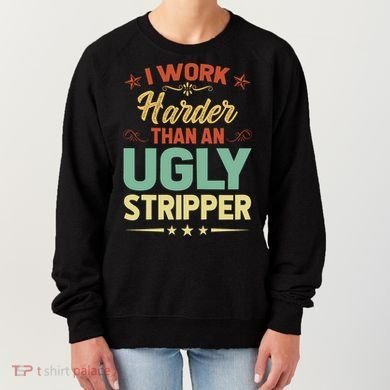 I Work Harder Than An Ugly Stripper Women's Sweatshirt