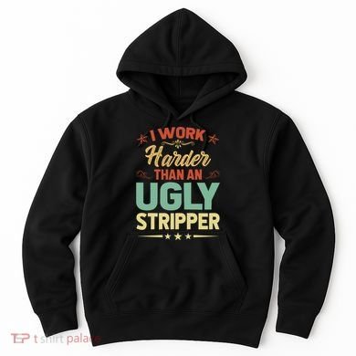 I Work Harder Than An Ugly Stripper Hoodie