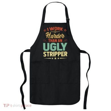 I Work Harder Than An Ugly Stripper Apron