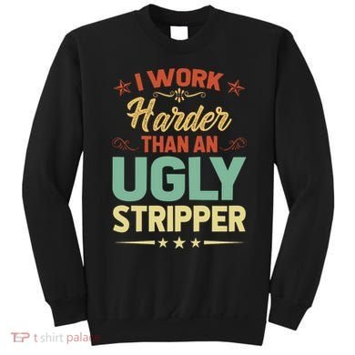 I Work Harder Than An Ugly Stripper Sweatshirt