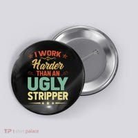 I Work Harder Than An Ugly Stripper Button thumb 0