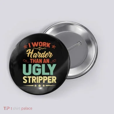 I Work Harder Than An Ugly Stripper Button
