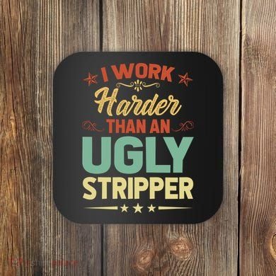 I Work Harder Than An Ugly Stripper Coaster