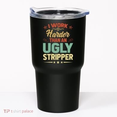 I Work Harder Than An Ugly Stripper Tumbler