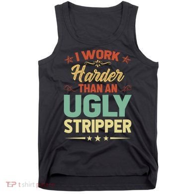 I Work Harder Than An Ugly Stripper Tank Top