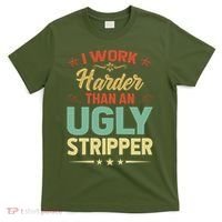 I Work Harder Than An Ugly Stripper T-Shirt thumb 0