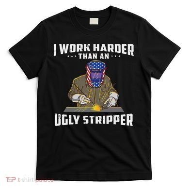 I Work Harder Than An Ugly Stripper Funny Welder Welding T-Shirt