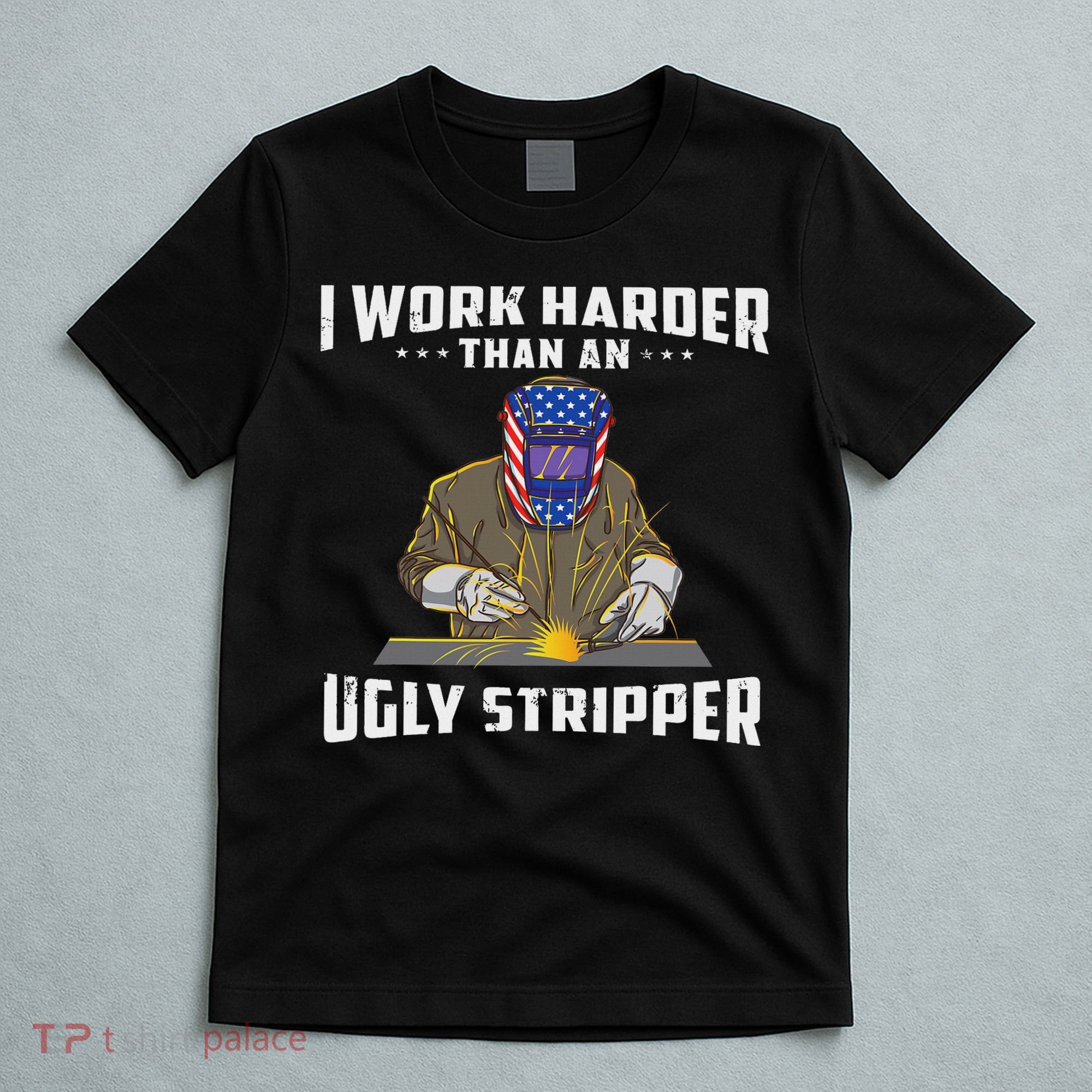 I Work Harder Than An Ugly Stripper Funny Welder Welding T-Shirt