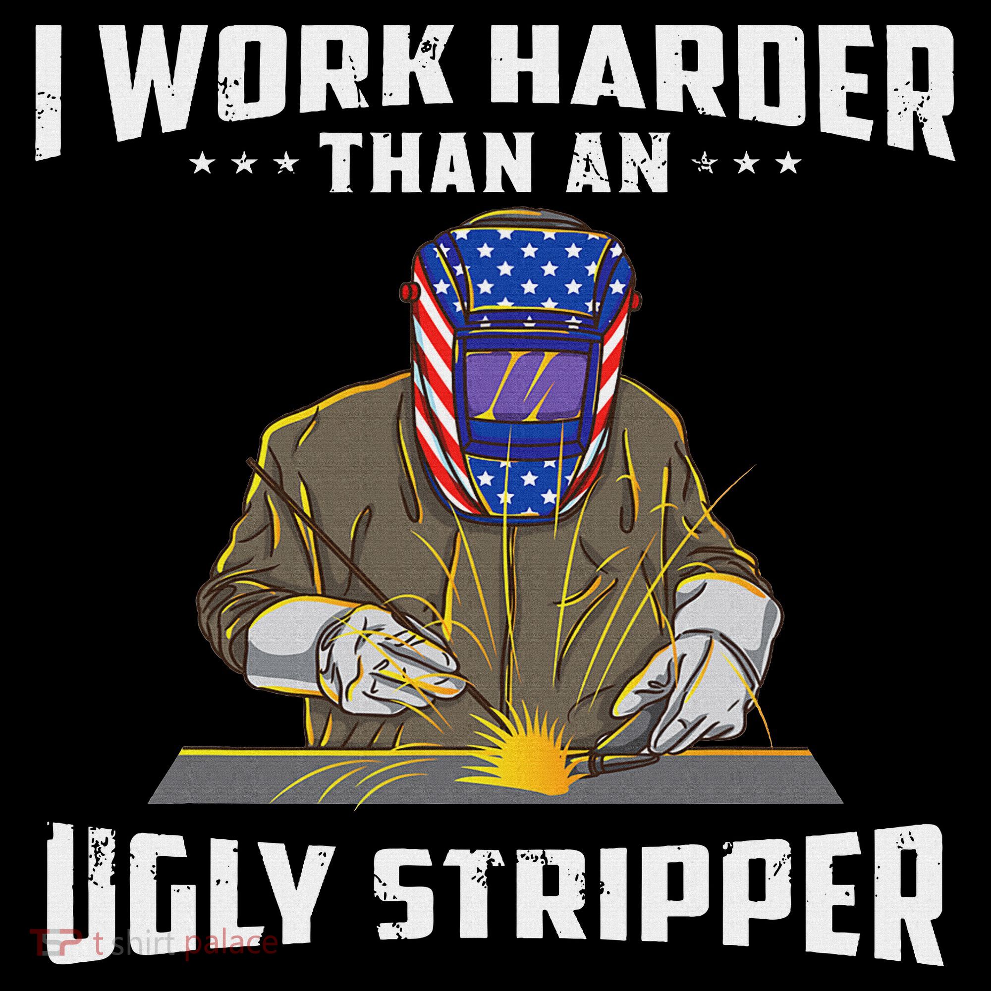 I Work Harder Than An Ugly Stripper Funny Welder Welding T-Shirt