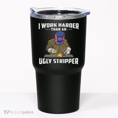 I Work Harder Than An Ugly Stripper Funny Welder Welding Tumbler