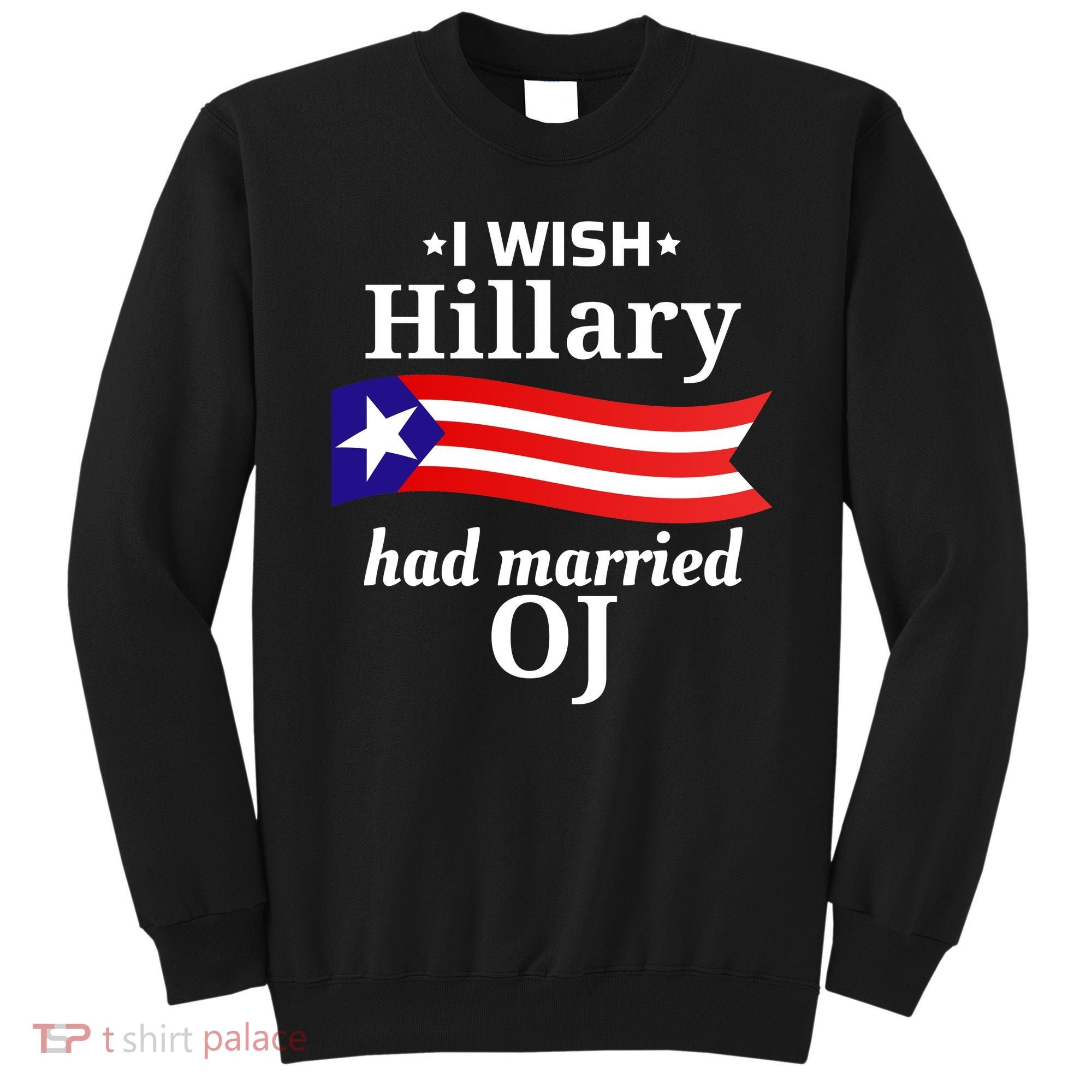I Wish Hillary Had Married Oj Funny Anti Hillary Sweatshirt
