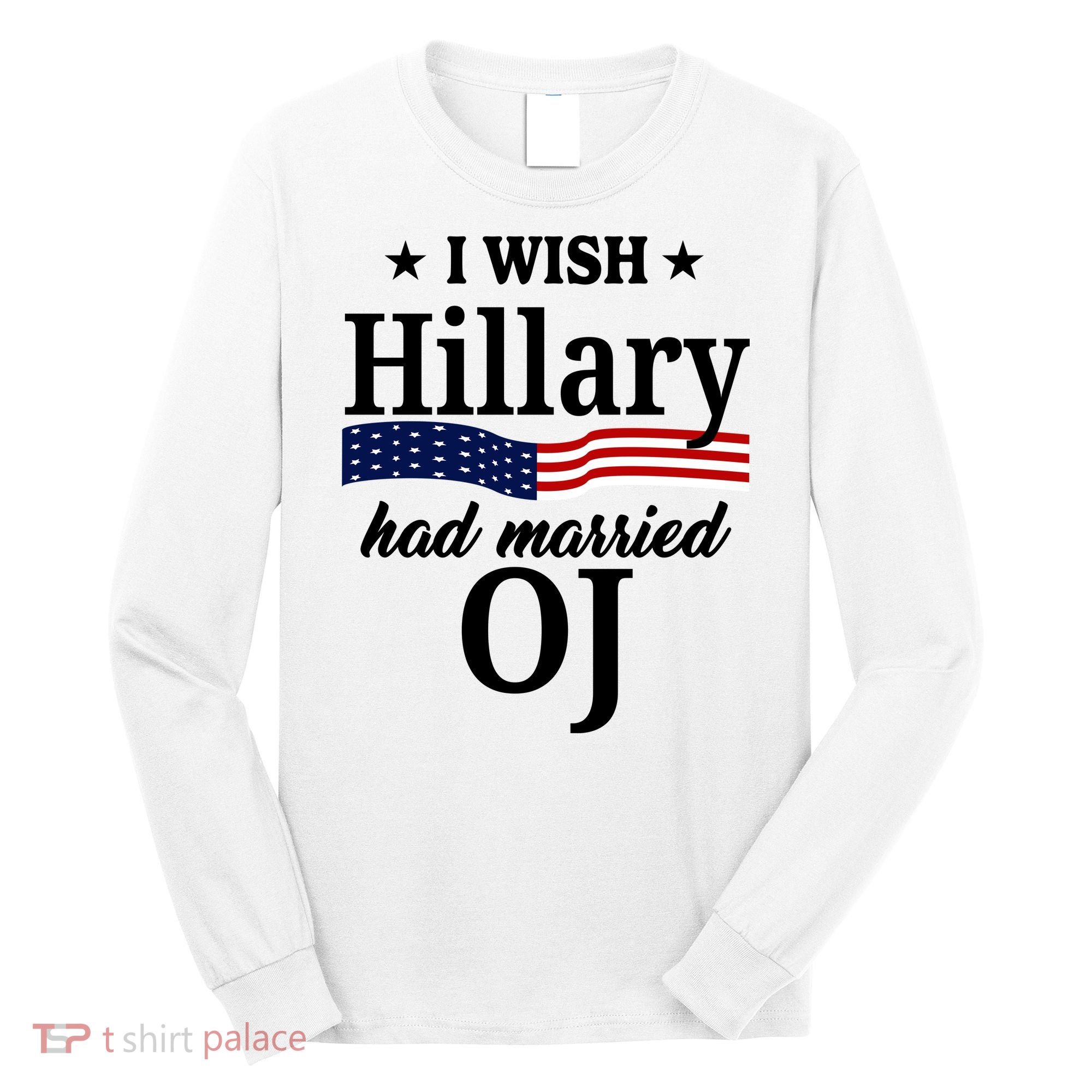 I Wish Hillary Had Married Oj Funny Politcal Long Sleeve Shirt