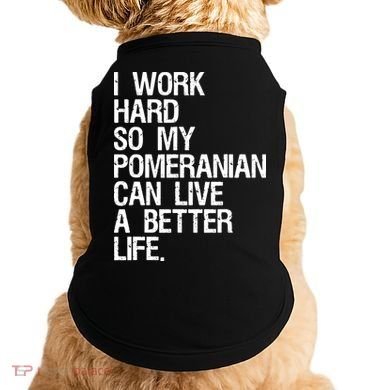 I Work Hard So My Pomeranian Can Live A Better Life Doggie Tank