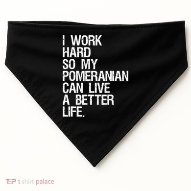 I Work Hard So My Pomeranian Can Live A Better Life USA-Made Doggie Bandana