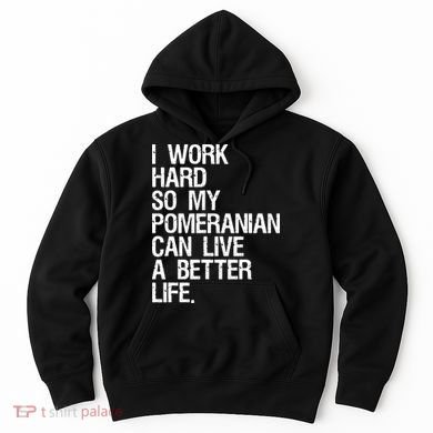 I Work Hard So My Pomeranian Can Live A Better Life Hoodie
