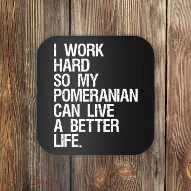 I Work Hard So My Pomeranian Can Live A Better Life Coaster