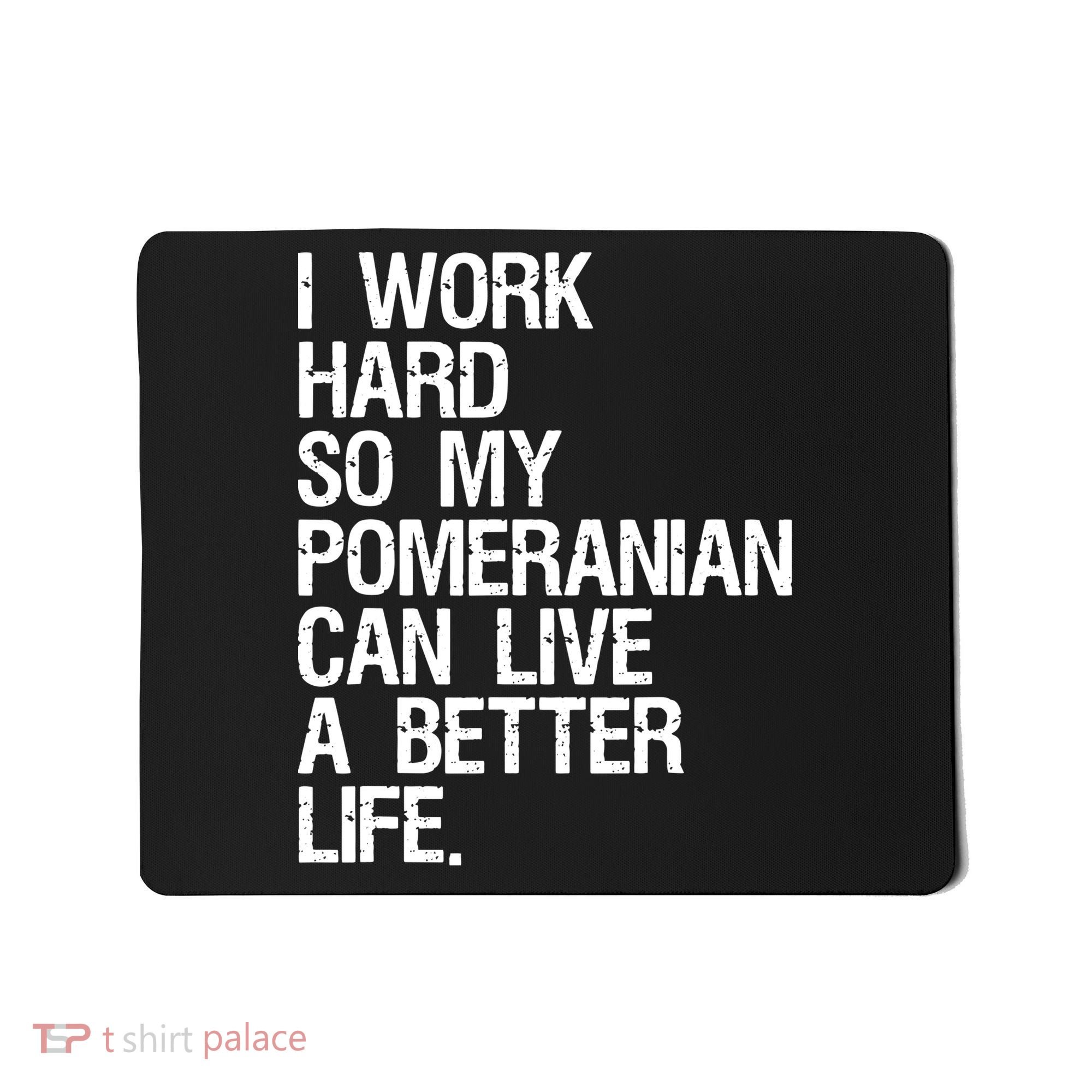 I Work Hard So My Pomeranian Can Live A Better Life Mousepad