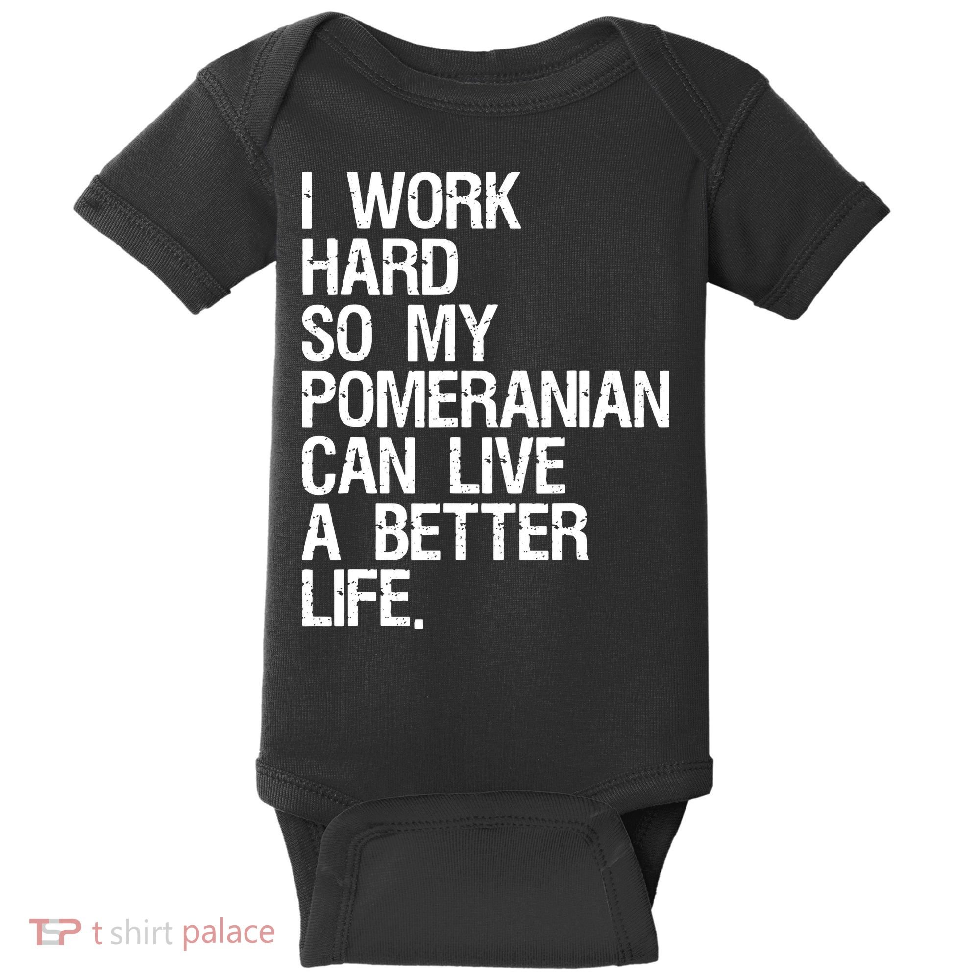I Work Hard So My Pomeranian Can Live A Better Life Baby Bodysuit