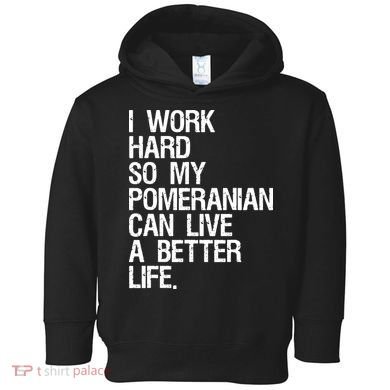 I Work Hard So My Pomeranian Can Live A Better Life Toddler Hoodie