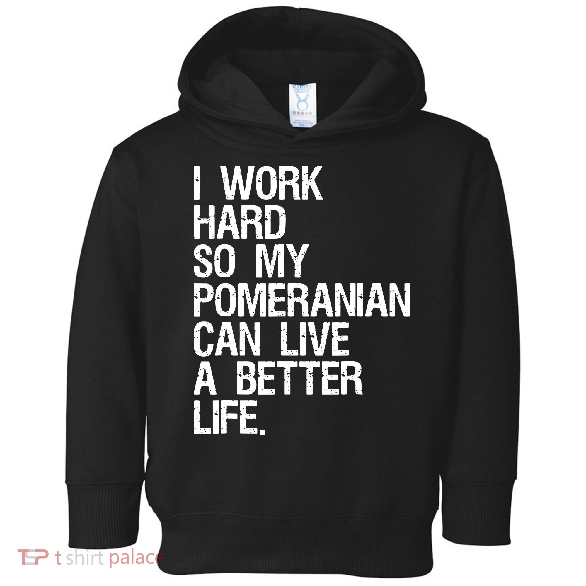 I Work Hard So My Pomeranian Can Live A Better Life Toddler Hoodie