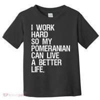 I Work Hard So My Pomeranian Can Live A Better Life Toddler T-Shirt thumb 0