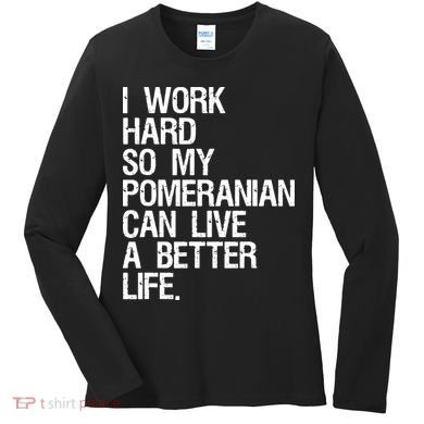 I Work Hard So My Pomeranian Can Live A Better Life Women's Long Sleeve Shirt