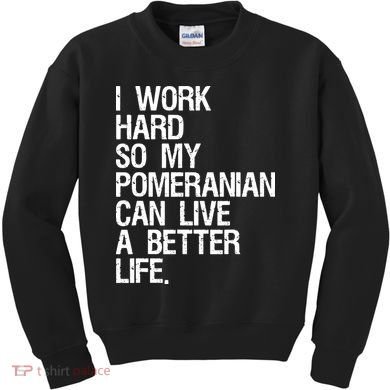 I Work Hard So My Pomeranian Can Live A Better Life Kids Sweatshirt