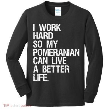 I Work Hard So My Pomeranian Can Live A Better Life Kids Long Sleeve Shirt