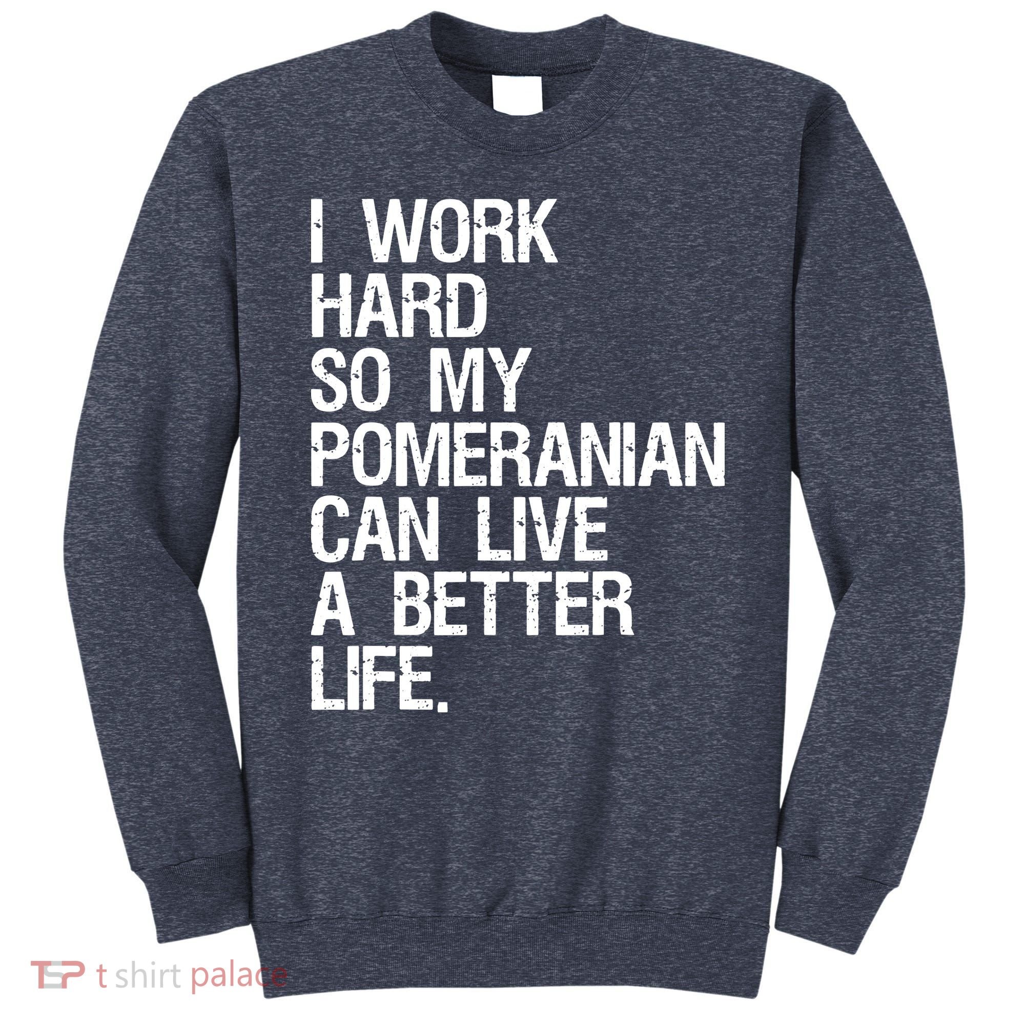 I Work Hard So My Pomeranian Can Live A Better Life Sweatshirt