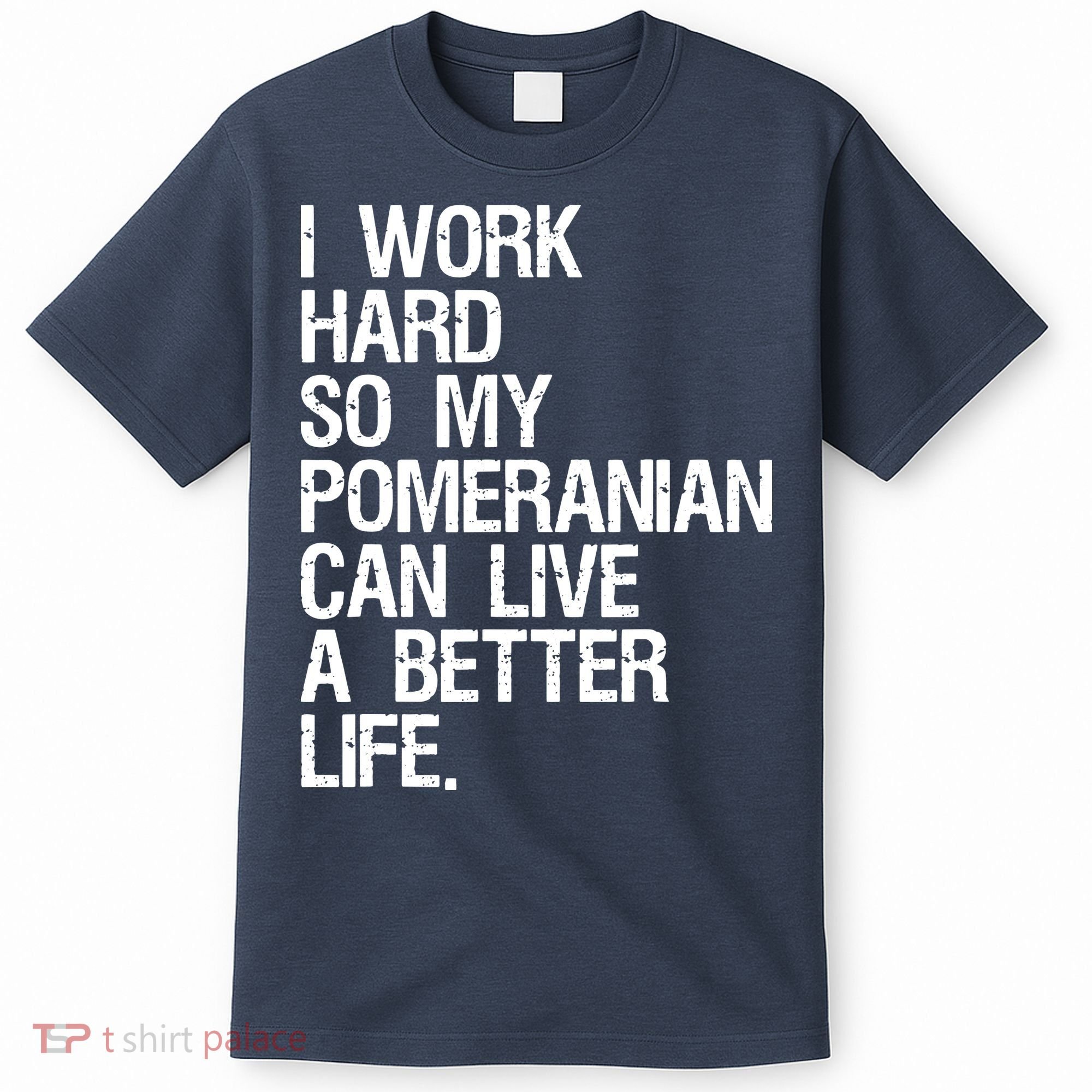 I Work Hard So My Pomeranian Can Live A Better Life T-Shirt