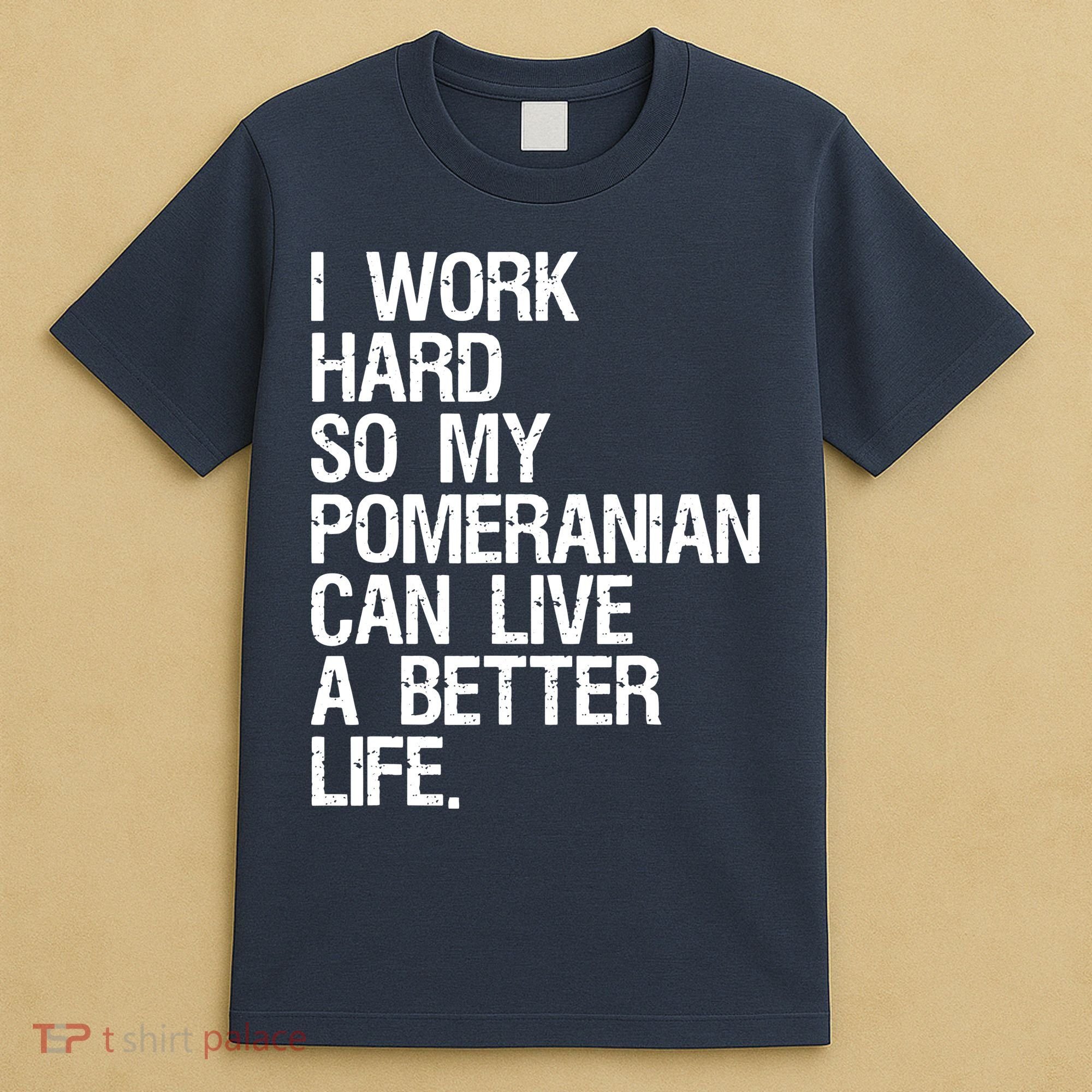 I Work Hard So My Pomeranian Can Live A Better Life T-Shirt
