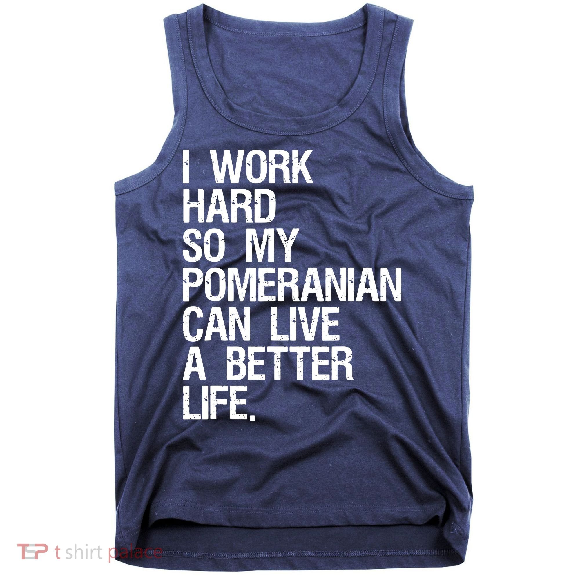 I Work Hard So My Pomeranian Can Live A Better Life Tank Top