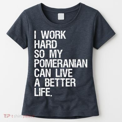 I Work Hard So My Pomeranian Can Live A Better Life Women's T-Shirt