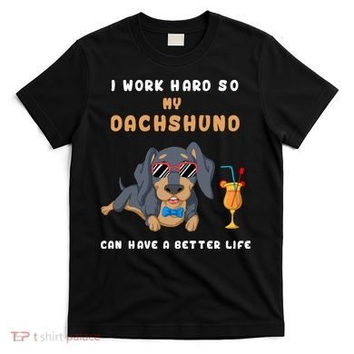 I Work Hard So My Dachshund Can Have A Better Life T-Shirt
