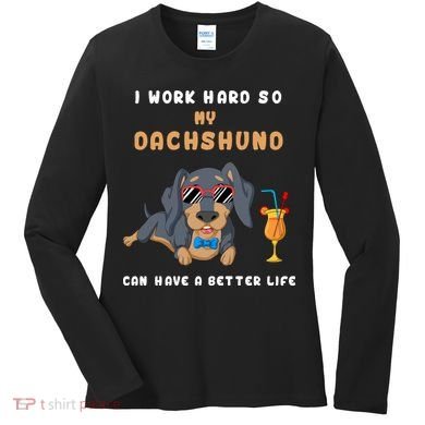 I Work Hard So My Dachshund Can Have A Better Life Women's Long Sleeve Shirt
